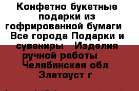 Конфетно-букетные подарки из гофрированной бумаги - Все города Подарки и сувениры » Изделия ручной работы   . Челябинская обл.,Златоуст г.